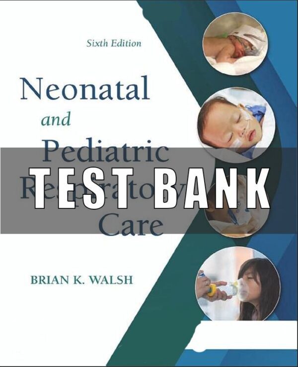 Test Bank for Neonatal and Pediatric Respiratory Care 6th Edition by Brian Walsh