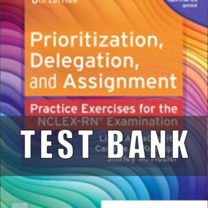 Test Bank For Prioritization, Delegation, and Assignment, 6th Edition, Practice Exercises for the NCLEX Examination