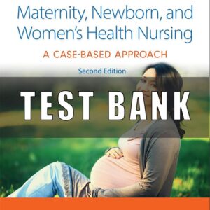 Test Bank For Maternity, Newborn, and Women's Health Nursing 2e A Case-Based Approach 2nd, Edition