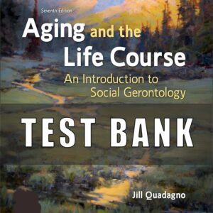 Test Bank for Aging and the Life Course An Introduction to Social Gerontology, 7th Edition Jill Quadagno